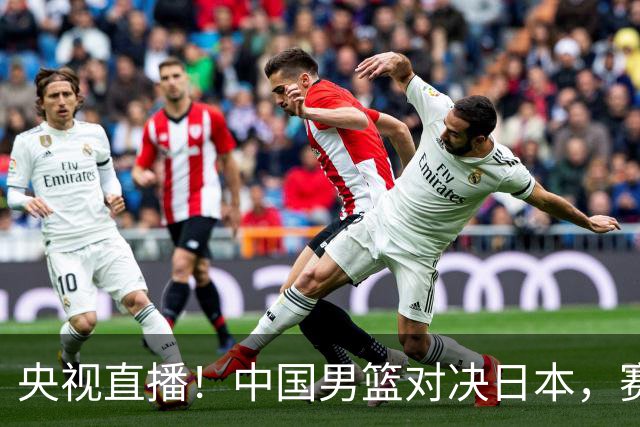 央视直播！中国男篮对决日本，赛前传来三大利好，赢球进入决赛指日可待