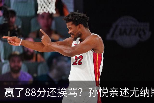 赢了88分还挨骂？孙悦亲述尤纳斯中场下死命令，唐正东两罚全丢，教练黑脸怒骂！